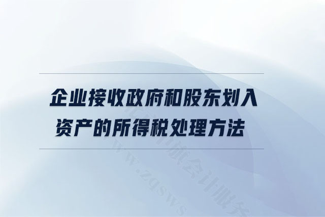 企業(yè)接收政府和股東劃入資產(chǎn)的所得稅處理方法.jpg 企業(yè)接收政府和股東劃入資產(chǎn)的所得稅處理方法.jpg
