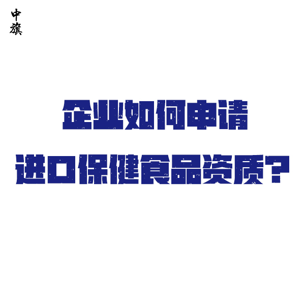 企業(yè)如何申請進(jìn)口保健食品資質(zhì)？